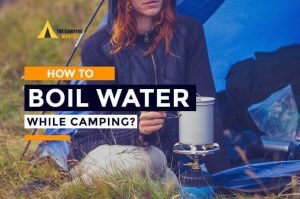 How to Boil Water While Camping? 12 Best Methods [2024-2025]